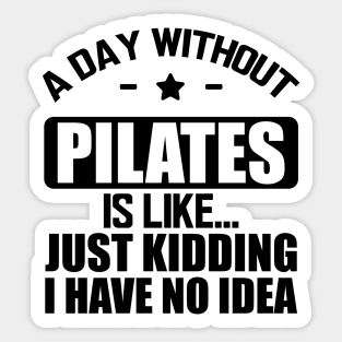 Pilates - A day without pilates is like... Just kidding I have no Idea Sticker